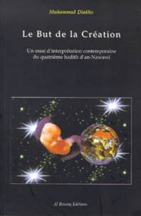 Muhammad Dyahu - Le But De La Creation. Un Essai D'Interpretation Contemporaine Du Quatrieme Hadith De Nawawi.