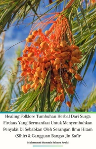 Healing Folklore Tumbuhan Herbal Dari Surga Firdaus Yang Bermanfaat Untuk Menyembuhkan Penyakit Di Sebabkan Oleh Serangan Ilmu Hitam (Sihir) &amp; Gangguan Bangsa Jin Kafir