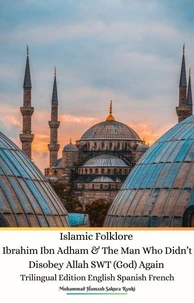Islamic Folklore Ibrahim Ibn Adham &amp; The Man Who Didn’t Disobey Allah SWT (God) Again Trilingual Edition English Spanish French