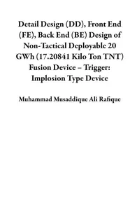 Detail Design (DD), Front End (FE), Back End (BE) Design of Non-Tactical Deployable 20 GWh (17.20841 Kilo Ton TNT) Fusion Device – Trigger: Implosion Type Device