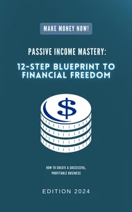 Passive Income Mastery: 12-Step Blueprint to Financial Freedom