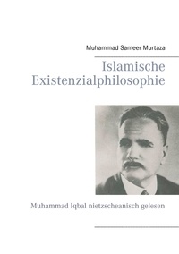 Muhammad Sameer Murtaza - Islamische Existenzialphilosophie - Muhammad Iqbal nietzscheanisch gelesen.
