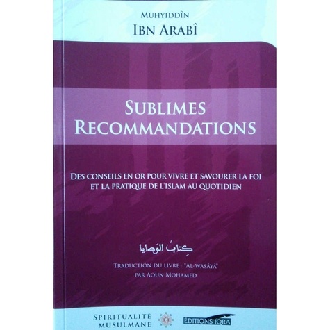 Muhyiddîn Ibn arabî - Sublimes recommandations - Des conseils en or pour vivre et savourer la foi et la pratique de l'Islam au quotidien.