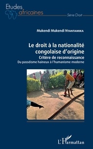 Mukendi Mukendi Ntantamika - Le droit à la nationalité congolaise d'origine - Critère de reconnaissance - Du passéisme haineux à l'humanisme moderne.
