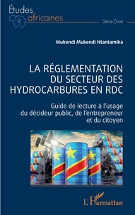 Mukendi ntantamika nestor Mukendi - La réglementation du secteur des hydrocarbures en RDC - Guide de lecture à l'usage du décideur public, de l'entrepreneur et du citoyen.