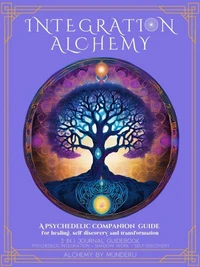 Integration Alchemy, A PSYCHEDELIC COMPANION GUIDE for healing, self discovery and transformation