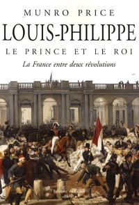 Munro Price - Louis-Philippe, le prince et le roi - La France entre deux révolutions.