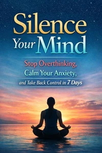 Silence Your Mind : Stop Overthinking, Calm Your Anxiety, and Take Back Control in 7 Days