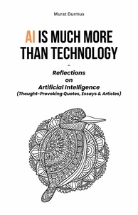  Murat Durmus - AI is much more than Technology: Reflections on Artificial Intelligence - (Thought-Provoking Quotes, Essays &amp; Articles).