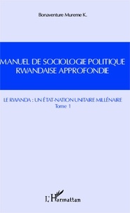 Mureme K Bonaventure - Manuel de sociologie politique rwandaise approfondie - Tome 1, Le Rwanda : un Etat-Nation unitaire millénaire.