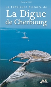 Murie Yves - La fabuleuse histoire de la digue de Cherbourg.