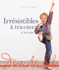 Muriel Agator - Irrésistibles à tricoter - 0 à 6 ans.