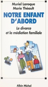 Muriel Laroque et Marie Théault - Notre enfant d'abord - Le divorce et la médiation familiale.
