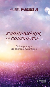 Muriel Pardessus - S'auto-guérir en conscience - Guide pratique de thérapie quantique.