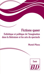 Muriel Plana - Fictions queer - Esthétique et politique de l'imagination dans la littérature et les arts du spectacle.