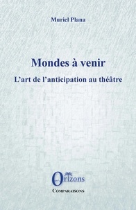 Muriel Plana - Mondes à venir - L'art de l'anticipation au théâtre.