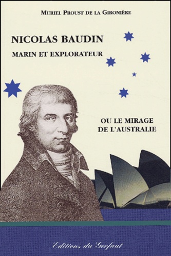 Muriel Proust de la Gironière - Nicolas Baudin, marin et explorateur ou Le mirage de l'Australie (19 octobre 1800 - 7 août 1803).