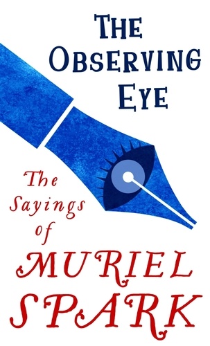 The Observing Eye. The Sayings of Muriel Spark