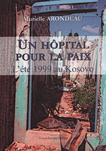 Murielle Arondeau - Un hôpital pour la paix - L'été 1999 au Kosovo.