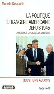 Murielle Delaporte - La Politique Etrangere Americaine Depuis 1945. L'Amerique A La Croisee De L'Histoire.
