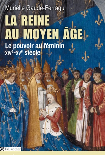 La reine au Moyen Age Le pouvoir au féminin, XIVe-XVe siècle, France