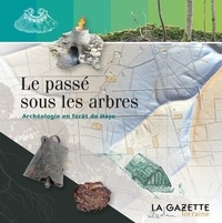 Murielle Georges-Leroy et Marc Leroy - Le passé sous les arbres - Archéologie en forêt de Haye.