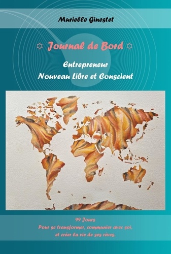 Journal de Bord - Entrepreneur Nouveau Libre et Conscient. 99 jours pour se transformer, communier avec soi, et créer la vie de ses rêves