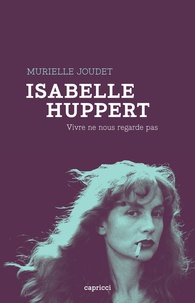 Murielle Joudet - Isabelle Huppert - Vivre ne nous regarde pas.