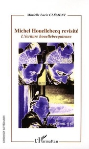 Murielle Lucie Clément - Michel Houellebecq revisité - L'écriture houellebecquienne.