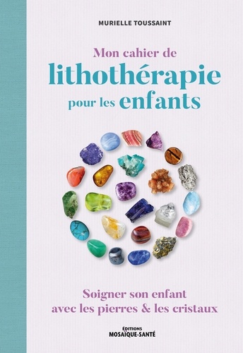 Mon cahier de lithothérapie pour les enfants. Soigner son enfant avec les pierres & les cristaux