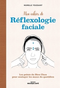 Murielle Toussaint - Mon cahier de réflexologie faciale - Les points du Dien Cham pour soulager les maux du quotidien.