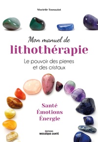 Murielle Toussaint - Mon manuel de lithothérapie - Le pouvoir des pierres et des cristaux.