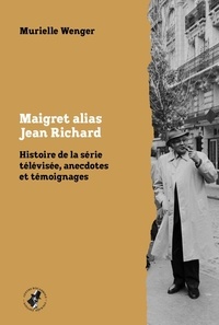 Murielle Wenger - Maigret alias Jean Richard - Histoire de la série télévisée, anecdotes et témoignages.