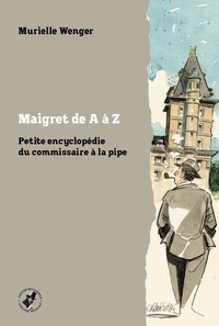 Murielle Wenger - Maigret de A à Z - Petite encyclopédie du commissaire à la pipe.