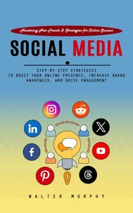 Social Media Marketing: Mastering New Trends & Strategies for Online Success (Step-by-step Strategies to Boost Your Online Presence, Increase Brand Awareness, and Drive Engagement)