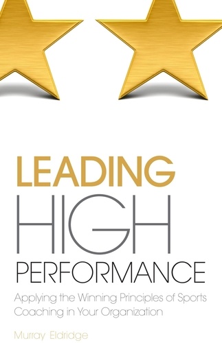 Leading High Performance. Applying the Winning Principles of Sports Coaching in Your Organisation