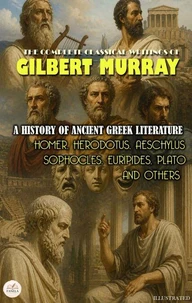 The Complete Classical Writings of Gilbert Murray: A History of Ancient Greek Literature. Illustrated