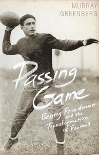 Murray Greenberg - Passing Game - Benny Friedman and the Transformation of Football.