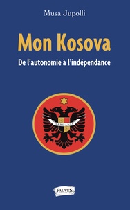 Musa Jupolli - Mon Kosova - De l'autonomie à l'indépendance.