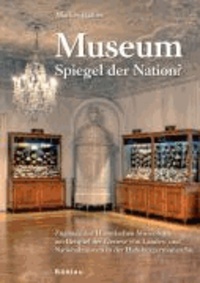 Museum - Spiegel der Nation? - Zugänge zur Historischen Museologie am Beispiel der Genese von Landes- und Nationalmuseen in der Habsburgermonarchie.