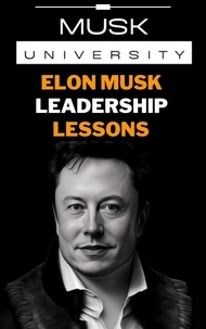  Musk University Books - Elon Musk’s Leadership Lessons : Practical Leadership Skills for the 21st Century - Elon Musk Mental Models.