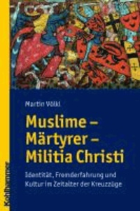 Muslime - Märtyrer - Militia Christi - Identität, Feindbild und Fremderfahrung während der ersten Kreuzzüge.