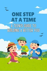 One Step at a Time: A Teen’s Guide to Building a Better You