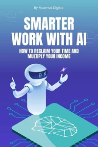 Smarter Work with AI: How to Reclaim Your Time and Multiply Your Income