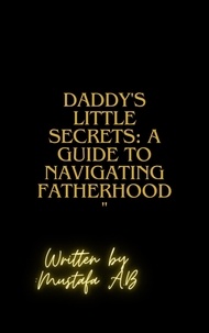 Mustafa A.B - Daddy's Little Secrets: A Guide to Navigating Fatherhood".