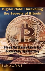  Mustafa A.B - Digital Gold: Unraveling the Secrets of Bitcoin.  Bitcoin: The Ultimate Guide to the Revolutionary Cryptocurrency.