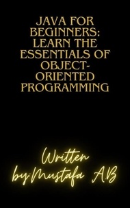  Mustafa A.B - Java for Beginners: Learn the Essentials of Object-Oriented Programming.