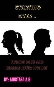  Mustafa A.B - Starting Over .  Finding Hope and Healing After Divorce.
