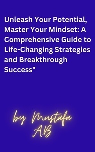  Mustafa A.B - Unleash Your Potential, Master Your Mindset: A Comprehensive Guide to Life-Changing Strategies and Breakthrough Success".