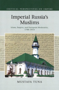 Mustafa Tuna - Imperial Russia's Muslims - Islam, Empire, and European Modernity, 1788-1914.
